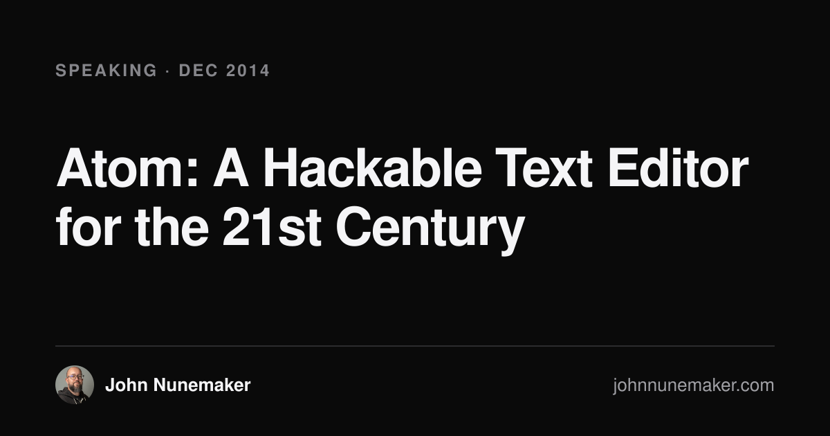 Atom: A Hackable Text Editor for the 21st Century · John Nunemaker
